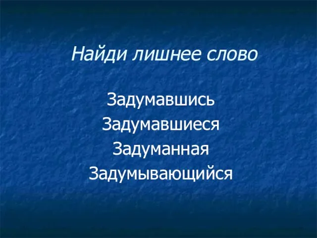 Найди лишнее слово Задумавшись Задумавшиеся Задуманная Задумывающийся