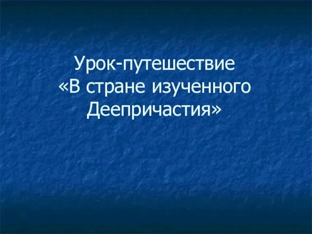 Урок-путешествие «В стране изученного Деепричастия»