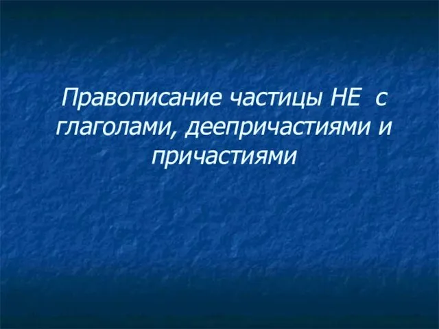 Правописание частицы НЕ с глаголами, деепричастиями и причастиями