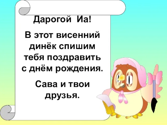 Дарогой Иа! В этот висенний динёк спишим тебя поздравить с днём рождения. Сава и твои друзья.