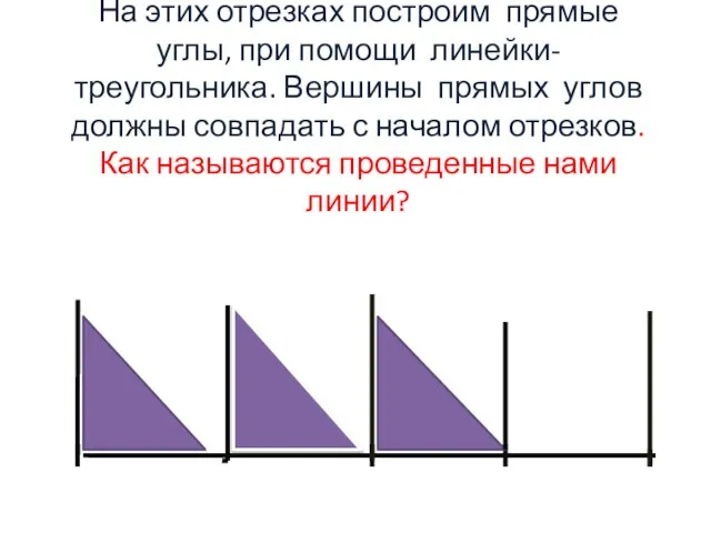 На этих отрезках построим прямые углы, при помощи линейки-треугольника. Вершины прямых