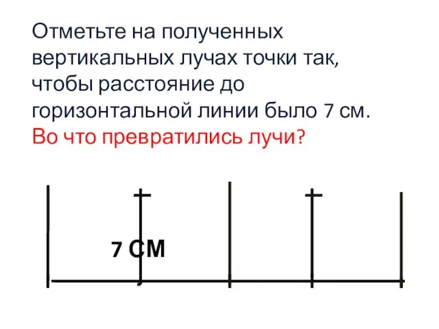7 см Отметьте на полученных вертикальных лучах точки так, чтобы расстояние