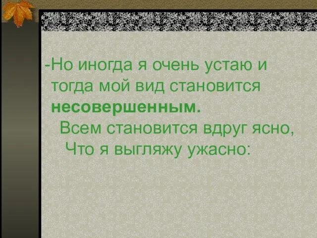 Но иногда я очень устаю и тогда мой вид становится несовершенным.