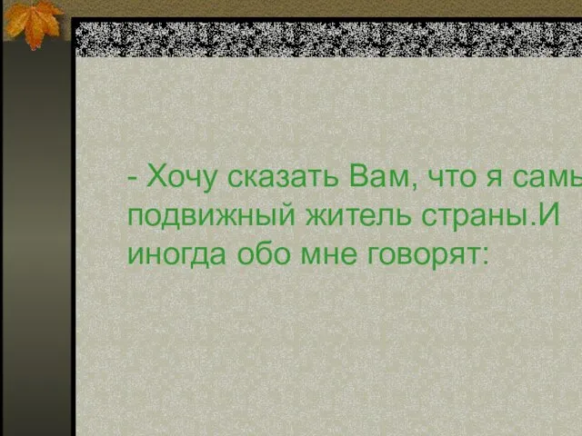 - Хочу сказать Вам, что я самый подвижный житель страны.И иногда обо мне говорят: