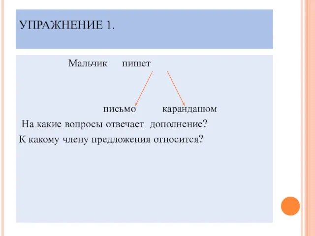 УПРАЖНЕНИЕ 1. Мальчик пишет письмо карандашом На какие вопросы отвечает дополнение? К какому члену предложения относится?