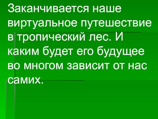 Заканчивается наше виртуальное путешествие в тропический лес. И каким будет его