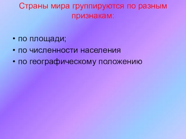 Страны мира группируются по разным признакам: по площади; по численности населения по географическому положению