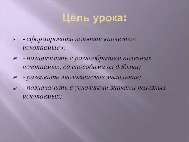 Цель урока: - сформировать понятие «полезные ископаемые»; - познакомить с разнообразием