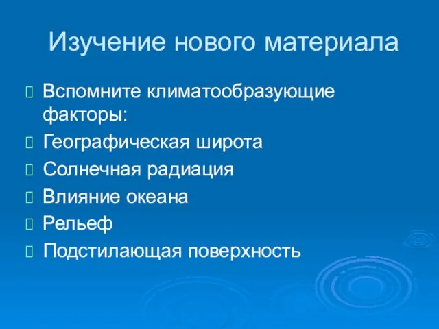 Изучение нового материала Вспомните климатообразующие факторы: Географическая широта Солнечная радиация Влияние океана Рельеф Подстилающая поверхность