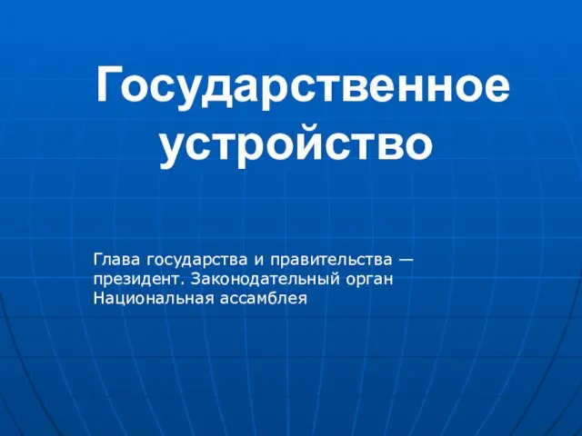 Государственное устройство Глава государства и правительства — президент. Законодательный орган Национальная ассамблея