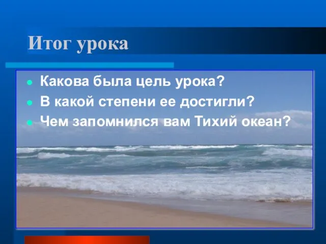 Итог урока Какова была цель урока? В какой степени ее достигли? Чем запомнился вам Тихий океан?