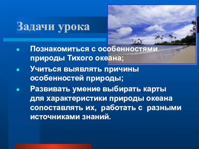 Задачи урока Познакомиться с особенностями природы Тихого океана; Учиться выявлять причины