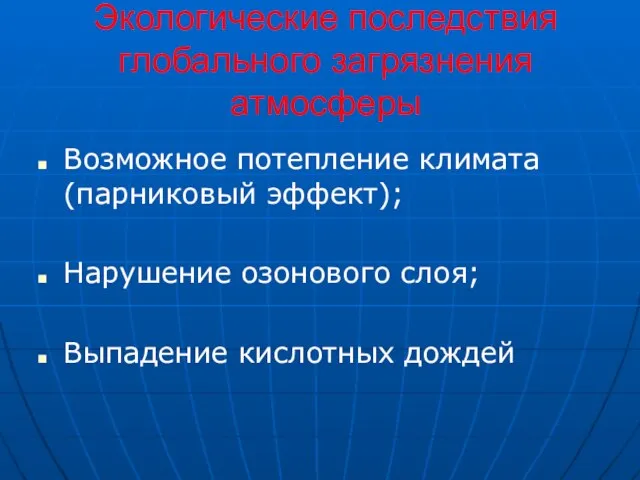 Экологические последствия глобального загрязнения атмосферы Возможное потепление климата (парниковый эффект); Нарушение озонового слоя; Выпадение кислотных дождей