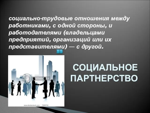 СОЦИАЛЬНОЕ ПАРТНЕРСТВО социально-трудовые отношения между работниками, с одной стороны, и работодателями