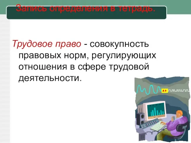 Запись определения в тетрадь. Трудовое право - совокупность правовых норм, регулирующих отношения в сфере трудовой деятельности.