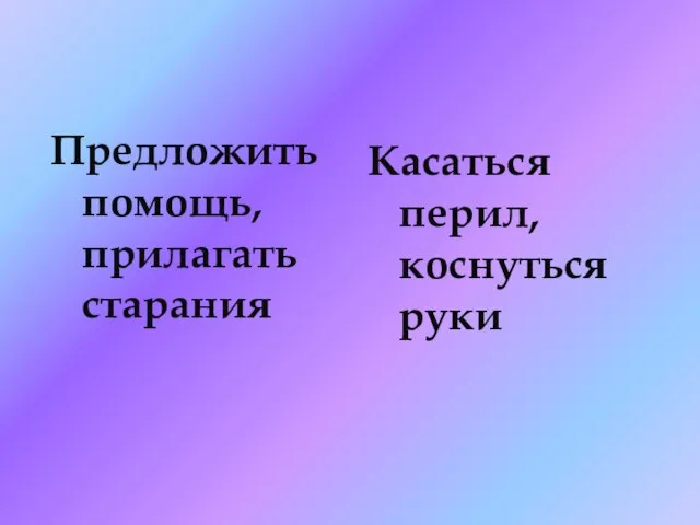 Предложить помощь, прилагать старания Касаться перил, коснуться руки