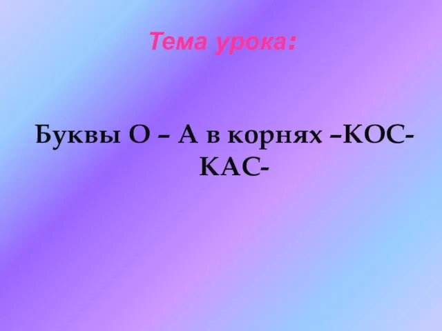 Тема урока: Буквы О – А в корнях –КОС- КАС-