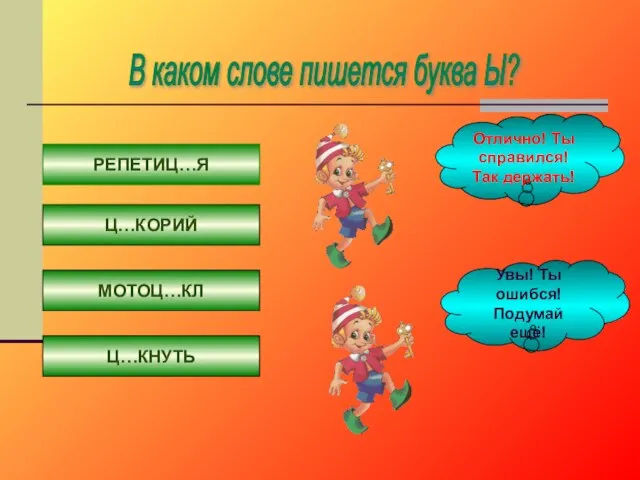 В каком слове пишется буква Ы? РЕПЕТИЦ…Я Ц…КОРИЙ МОТОЦ…КЛ Ц…КНУТЬ Отлично!