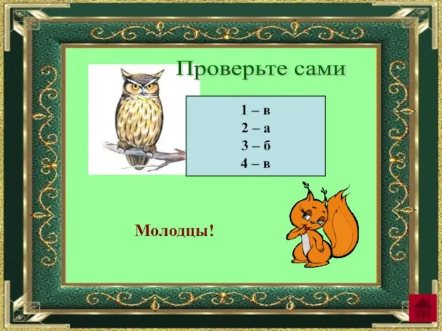 Проверьте сами 1 – в 2 – а 3 – б 4 – в Молодцы!