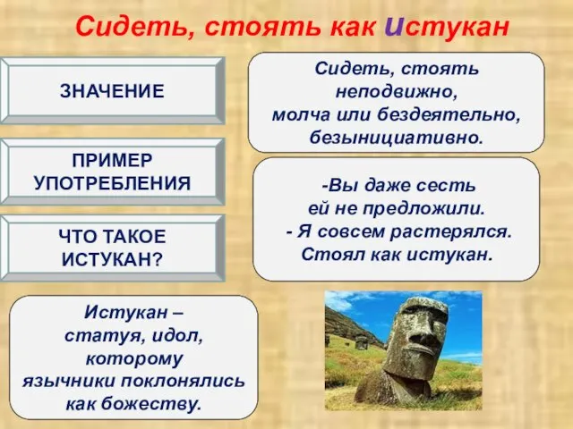 Сидеть, стоять как истукан Сидеть, стоять неподвижно, молча или бездеятельно, безынициативно.