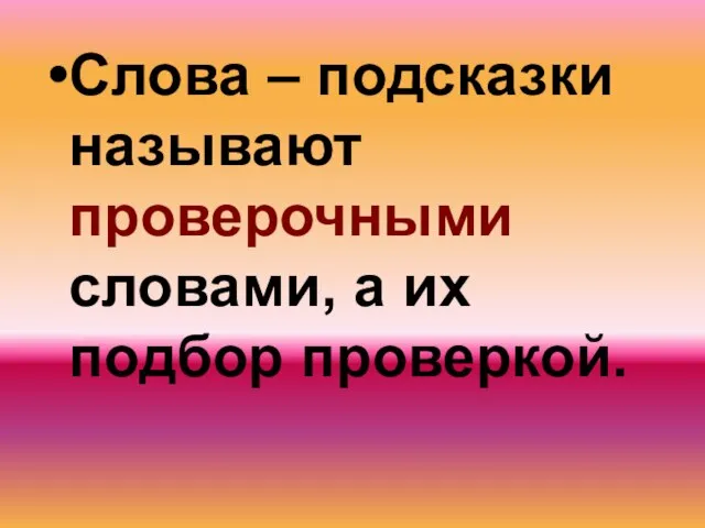 Слова – подсказки называют проверочными словами, а их подбор проверкой.