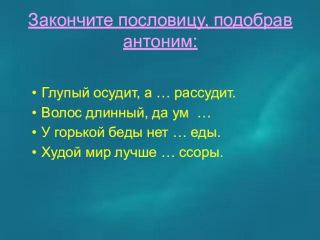 Закончите пословицу, подобрав антоним: Глупый осудит, а … рассудит. Волос длинный,