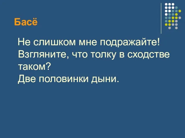 Басё Не слишком мне подражайте! Взгляните, что толку в сходстве таком? Две половинки дыни.