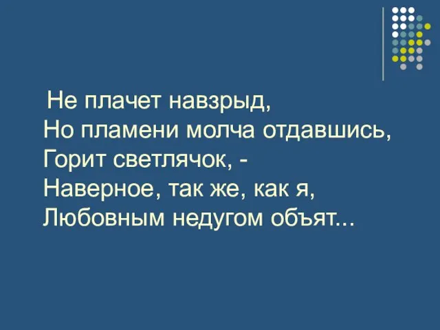 Не плачет навзрыд, Но пламени молча отдавшись, Горит светлячок, - Наверное,