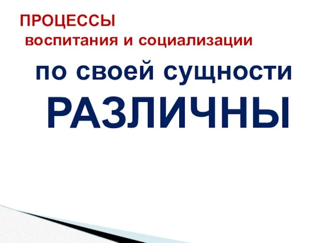 по своей сущности РАЗЛИЧНЫ ПРОЦЕССЫ воспитания и социализации