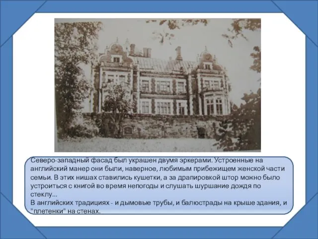 Северо-западный фасад был украшен двумя эркерами. Устроенные на английский манер они