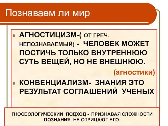 Познаваем ли мир АГНОСТИЦИЗМ-( ОТ ГРЕЧ. НЕПОЗНАВАЕМЫЙ) - ЧЕЛОВЕК МОЖЕТ ПОСТИЧЬ