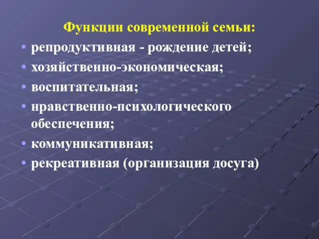 Функции современной семьи: репродуктивная - рождение детей; хозяйственно-экономическая; воспитательная; нравственно-психологического обеспечения; коммуникативная; рекреативная (организация досуга)