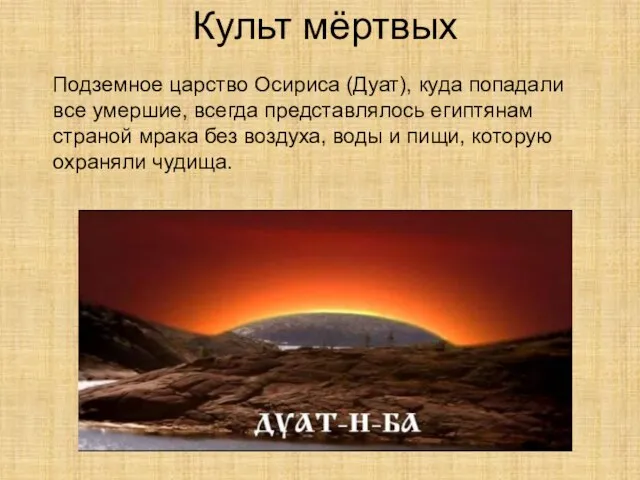 Культ мёртвых Подземное царство Осириса (Дуат), куда попадали все умершие, всегда