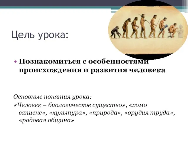 Цель урока: Познакомиться с особенностями происхождения и развития человека Основные понятия