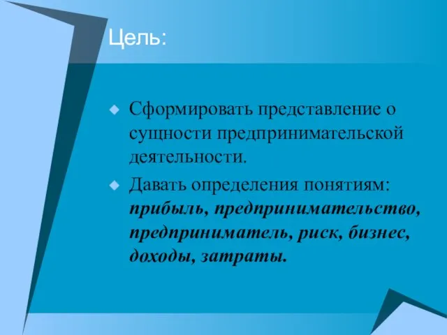 Цель: Сформировать представление о сущности предпринимательской деятельности. Давать определения понятиям: прибыль,