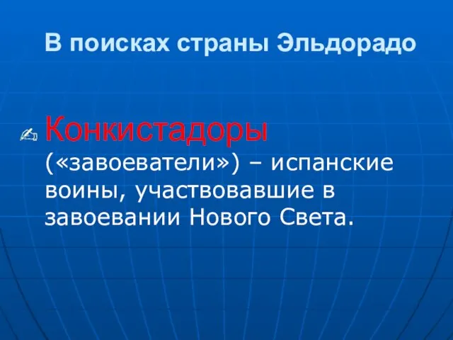 В поисках страны Эльдорадо Конкистадоры («завоеватели») – испанские воины, участвовавшие в завоевании Нового Света.