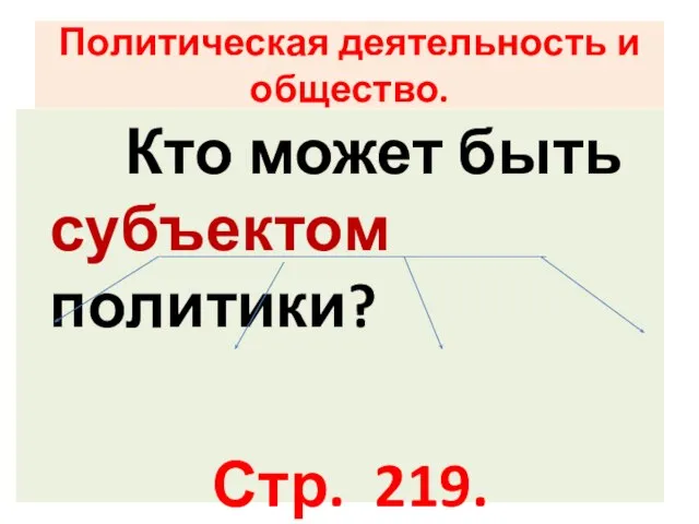 Политическая деятельность и общество. Кто может быть субъектом политики? Стр. 219.