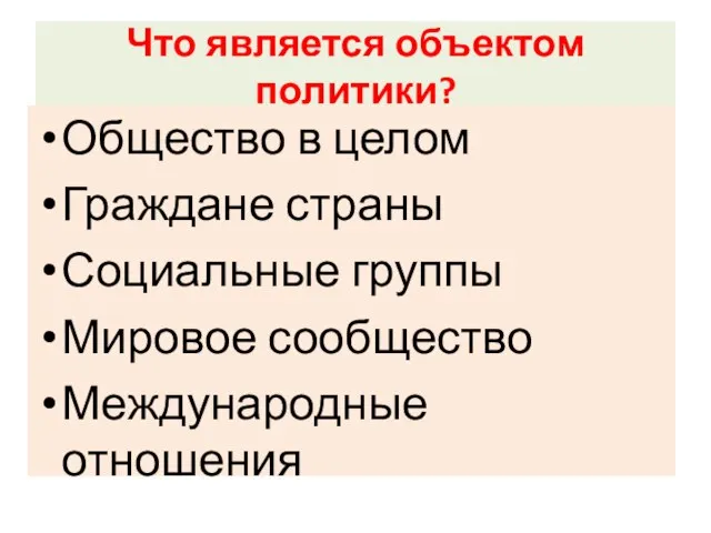 Что является объектом политики? Общество в целом Граждане страны Социальные группы Мировое сообщество Международные отношения