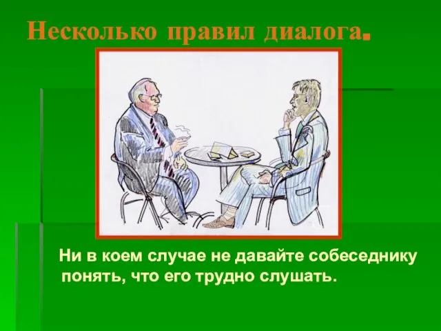 Несколько правил диалога. Ни в коем случае не давайте собеседнику понять, что его трудно слушать.