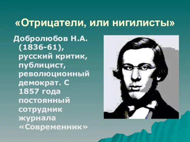 «Отрицатели, или нигилисты» Добролюбов Н.А. (1836-61), русский критик, публицист, революционный демократ.