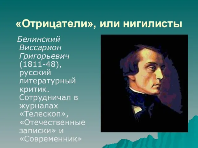 «Отрицатели», или нигилисты Белинский Виссарион Григорьевич (1811-48), русский литературный критик. Сотрудничал