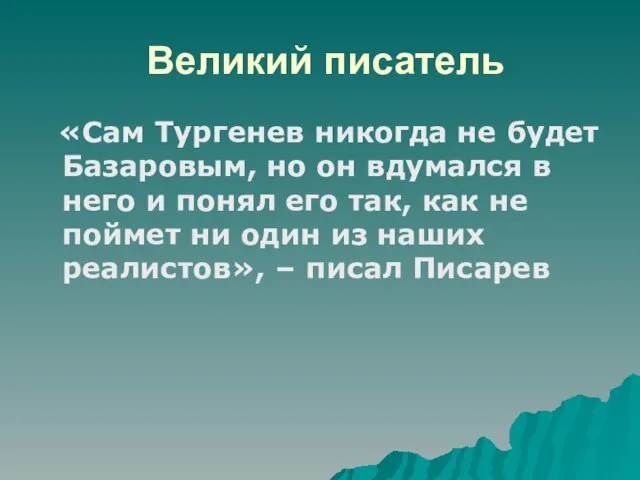 Великий писатель «Сам Тургенев никогда не будет Базаровым, но он вдумался
