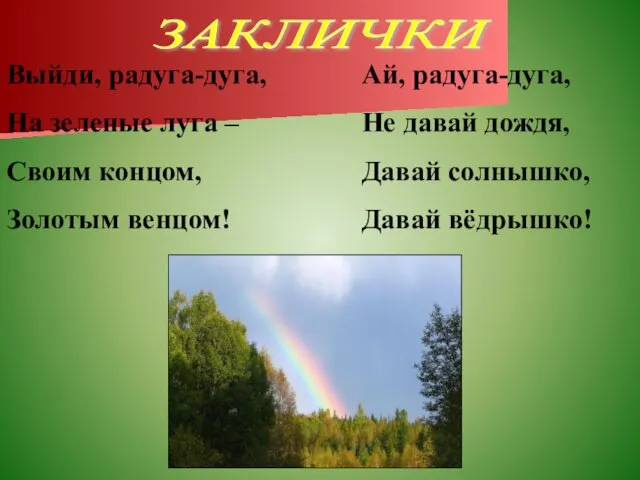 ЗАКЛИЧКИ Выйди, радуга-дуга, На зеленые луга – Своим концом, Золотым венцом!