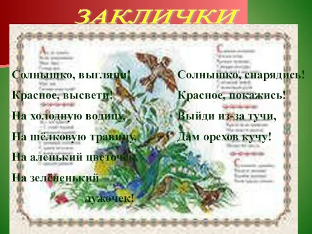 ЗАКЛИЧКИ Солнышко, выгляни! Красное, высвети! На холодную водицу, На шёлковую травицу,