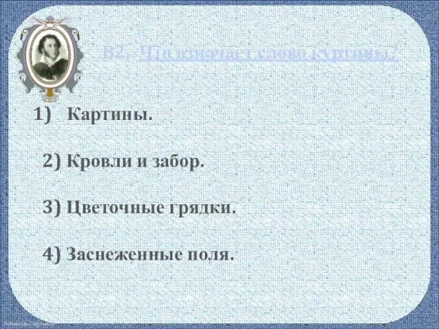 В2. Что означает слово куртины? Картины. 2) Кровли и забор. 3) Цветочные грядки. 4) Заснеженные поля.