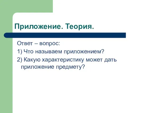 Приложение. Теория. Ответ – вопрос: 1) Что называем приложением? 2) Какую характеристику может дать приложение предмету?