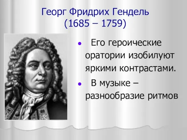 Георг Фридрих Гендель (1685 – 1759) Его героические оратории изобилуют яркими