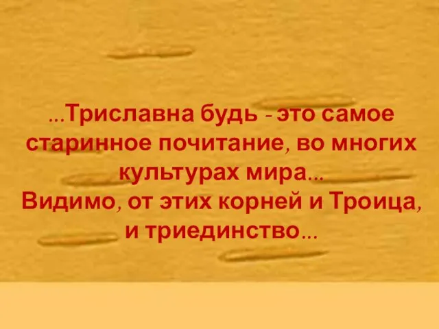 ...Триславна будь - это самое старинное почитание, во многих культурах мира...