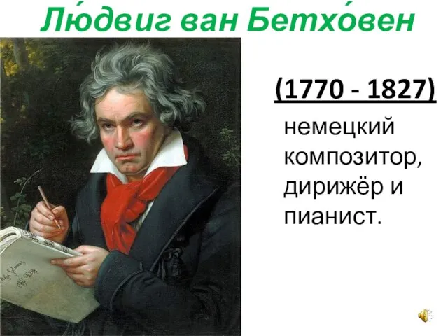 Лю́двиг ван Бетхо́вен (1770 - 1827) немецкий композитор, дирижёр и пианист.