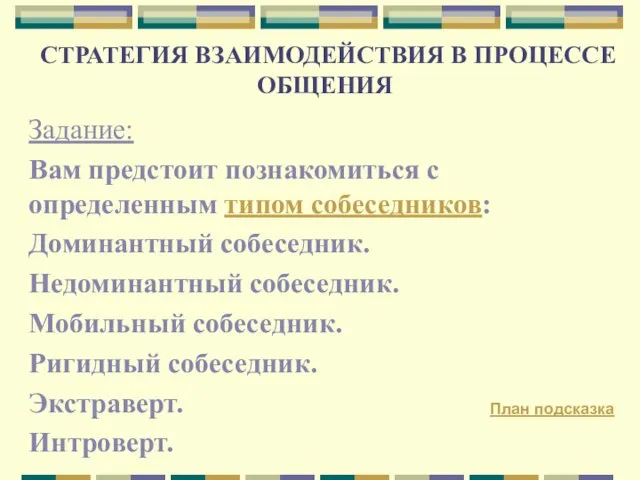 СТРАТЕГИЯ ВЗАИМОДЕЙСТВИЯ В ПРОЦЕССЕ ОБЩЕНИЯ Задание: Вам предстоит познакомиться с определенным